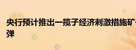 央行预计推出一揽子经济刺激措施矿价明显反弹