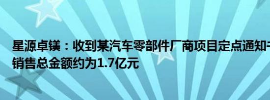 星源卓镁：收到某汽车零部件厂商项目定点通知书未来三年销售总金额约为1.7亿元
