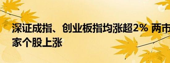 深证成指、创业板指均涨超2% 两市超4700家个股上涨