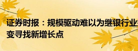 证券时报：规模驱动难以为继银行业须主动求变寻找新增长点
