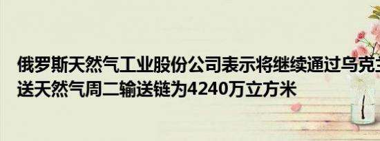 俄罗斯天然气工业股份公司表示将继续通过乌克兰向欧洲输送天然气周二输送链为4240万立方米