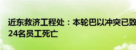 近东救济工程处：本轮巴以冲突已致该机构224名员工死亡