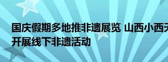 国庆假期多地推非遗展览 山西小西天景区将开展线下非遗活动