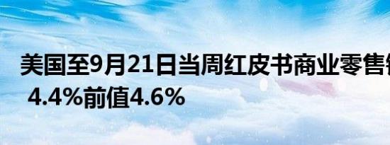 美国至9月21日当周红皮书商业零售销售年率 4.4%前值4.6%