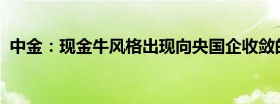 中金：现金牛风格出现向央国企收敛的趋势