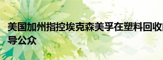 美国加州指控埃克森美孚在塑料回收问题上误导公众