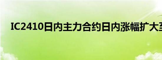 IC2410日内主力合约日内涨幅扩大至5%
