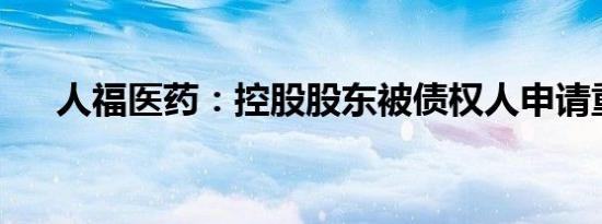 人福医药：控股股东被债权人申请重整