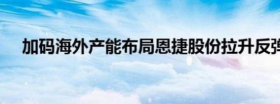 加码海外产能布局恩捷股份拉升反弹8%