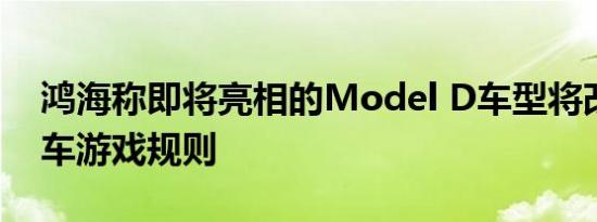 鸿海称即将亮相的Model D车型将改变电动车游戏规则