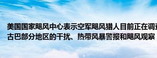 美国国家飓风中心表示空军飓风猎人目前正在调查墨西哥和古巴部分地区的干扰、热带风暴警报和飓风观察