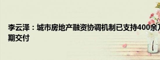 李云泽：城市房地产融资协调机制已支持400余万套住房如期交付