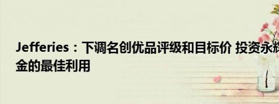 Jefferies：下调名创优品评级和目标价 投资永辉并非对现金的最佳利用