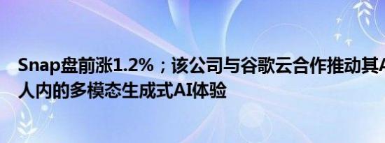 Snap盘前涨1.2%；该公司与谷歌云合作推动其AI聊天机器人内的多模态生成式AI体验