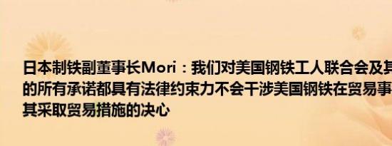 日本制铁副董事长Mori：我们对美国钢铁工人联合会及其代表成员所作的所有承诺都具有法律约束力不会干涉美国钢铁在贸易事务上的决策及其采取贸易措施的决心