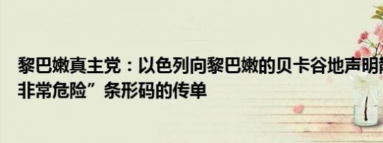 黎巴嫩真主党：以色列向黎巴嫩的贝卡谷地声明散发印有“非常危险”条形码的传单