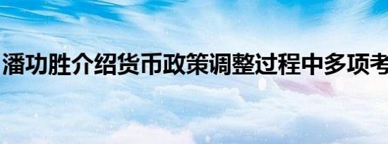 潘功胜介绍货币政策调整过程中多项考量因素