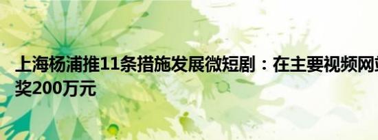 上海杨浦推11条措施发展微短剧：在主要视频网站播出最高奖200万元