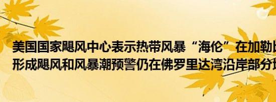 美国国家飓风中心表示热带风暴“海伦”在加勒比海西北部形成飓风和风暴潮预警仍在佛罗里达湾沿岸部分地区生效