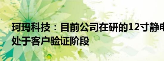 珂玛科技：目前公司在研的12寸静电卡盘正处于客户验证阶段