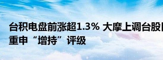 台积电盘前涨超1.3% 大摩上调台股目标价并重申“增持”评级