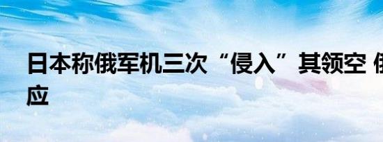 日本称俄军机三次“侵入”其领空 俄暂未回应