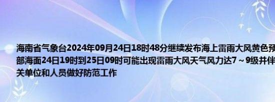 海南省气象台2024年09月24日18时48分继续发布海上雷雨大风黄色预警信号：本岛南部海面24日19时到25日09时可能出现雷雨大风天气风力达7～9级并伴有强雷电建议有关单位和人员做好防范工作