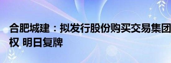 合肥城建：拟发行股份购买交易集团100%股权 明日复牌