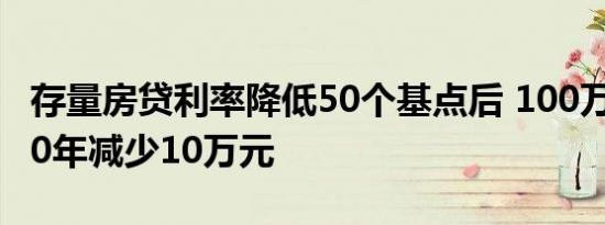 存量房贷利率降低50个基点后 100万元房贷30年减少10万元