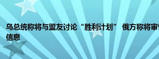 乌总统称将与盟友讨论“胜利计划” 俄方称将审慎对待相关信息