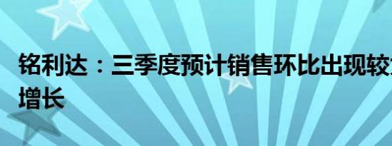 铭利达：三季度预计销售环比出现较为可观的增长