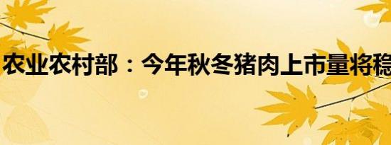 农业农村部：今年秋冬猪肉上市量将稳定增加