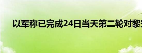 以军称已完成24日当天第二轮对黎空袭