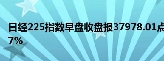 日经225指数早盘收盘报37978.01点涨幅0.67%