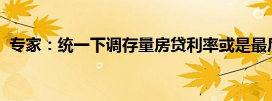 专家：统一下调存量房贷利率或是最后一次
