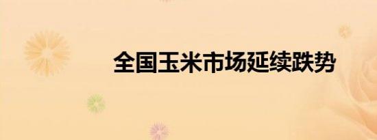 全国玉米市场延续跌势
