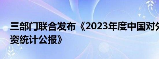 三部门联合发布《2023年度中国对外直接投资统计公报》
