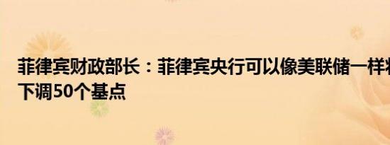 菲律宾财政部长：菲律宾央行可以像美联储一样将关键利率下调50个基点
