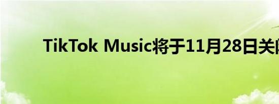 TikTok Music将于11月28日关闭