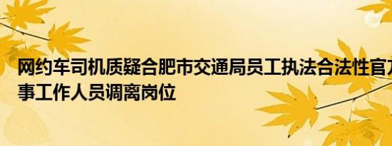 网约车司机质疑合肥市交通局员工执法合法性官方通报：涉事工作人员调离岗位