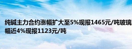 纯碱主力合约涨幅扩大至5%现报1465元/吨玻璃主力合约涨幅近4%现报1123元/吨
