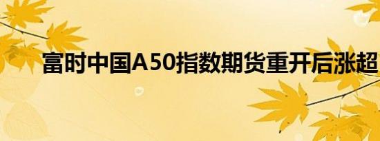 富时中国A50指数期货重开后涨超1%
