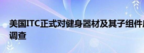 美国ITC正式对健身器材及其子组件启动337调查