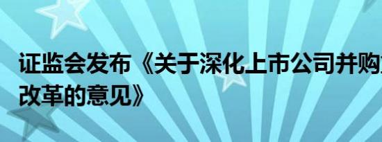 证监会发布《关于深化上市公司并购重组市场改革的意见》