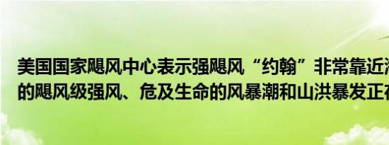美国国家飓风中心表示强飓风“约翰”非常靠近海岸破坏性的飓风级强风、危及生命的风暴潮和山洪暴发正在发生