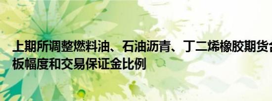 上期所调整燃料油、石油沥青、丁二烯橡胶期货合约涨跌停板幅度和交易保证金比例