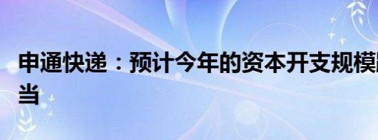 申通快递：预计今年的资本开支规模跟去年相当
