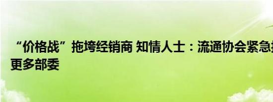 “价格战”拖垮经销商 知情人士：流通协会紧急报告将递交更多部委