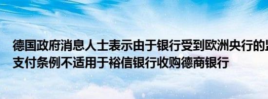 德国政府消息人士表示由于银行受到欧洲央行的监管外贸和支付条例不适用于裕信银行收购德商银行