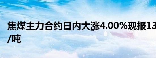 焦煤主力合约日内大涨4.00%现报1318.50元/吨